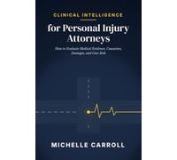Clinical Intelligence For Personal Injury Attorneys: How to Evaluate Medical Evidence, Causation, Damages, and Case Risks