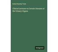 Clinical Lectures on Certain Diseases of the Urinary Organs