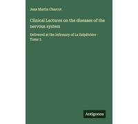 Clinical Lectures on the diseases of the nervous system: Delivered at the infirmary of La Salpêtrière - Tome 3