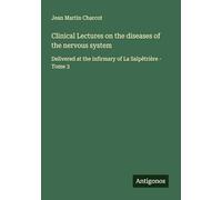 Clinical Lectures on the diseases of the nervous system: Delivered at the infirmary of La Salpêtrière - Tome 3