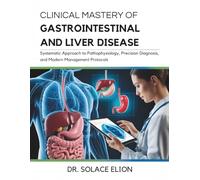 Clinical Mastery of Gastrointestinal and Liver Disease: A Systematic Approach to Pathophysiology, Precision Diagnosis, and Modern Management Protocols