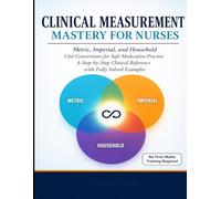 Clinical Measurement Mastery for Nurses: Metric, Imperial, and Household Unit Conversions for Safe Medication Practice. A Step-by-Step Clinical Reference with Fully Solved Examples, No Prior Math’