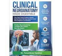 Clinical Neuroanatomy Made Digestible: The Fast-Track Guide to Brain, Spinal Cord, Nervous System & Neurological Localization for Medical Students with Clinical Cases and Mnemonics