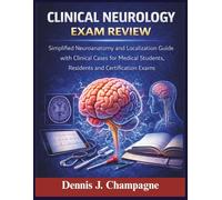 Clinical Neurology Exam Review: Simplified Neuroanatomy and Localization Guide with Clinical Cases for Medical Students, Residents and Certification Exams