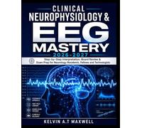 CLINICAL NEUROPHYSIOLOGY & EEG MASTERY 2026-2027: Step-by-Step Interpretation, Board Review & Exam Prep for Neurology Residents, Fellows and Technologists