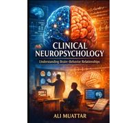 Clinical Neuropsychology: Understanding Brain-Behavior Relationships (Insights, Applications, and Interventions for Cognitive Rehabilitation)