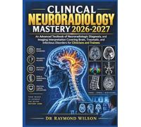 Clinical Neuroradiology Mastery 2026-2027: An Advanced Textbook of Neuroradiologic Diagnosis, and Imaging Interpretation Covering Brain, Traumatic, and Infectious Disorders for Clinicians and Trainees