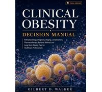 Clinical Obesity Decision Manual: Pathophysiology, Diagnosis, Staging, Complications, Pharmacotherapy, Bariatric Referral, and Long-Term Obesity Care for Healthcare Professionals