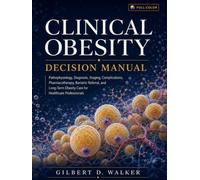 Clinical Obesity Decision Manual: Pathophysiology, Diagnosis, Staging, Complications, Pharmacotherapy, Bariatric Referral, and Long-Term Obesity Care for Healthcare Professionals