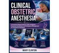 Clinical Obstetric Anesthesia: A Practical Clinical Guide to Labor Analgesia, Cesarean Anesthesia, and Emergency Management for Anesthesia Residents