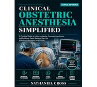 Clinical Obstetric Anesthesia Simplified: A Practical Guide to Labor Analgesia, Cesarean Anesthesia, and Evidence Based Maternal Care for Anesthesia Residents and CRNAs