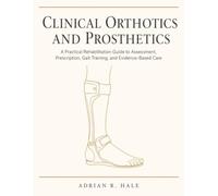 Clinical Orthotics and Prosthetics: A Practical Rehabilitation Guide to Assessment, Prescription, Gait Training, and Evidence-Based Care for Physical Therapy Students and Clinicians