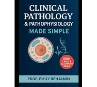 Clinical Pathology & Pathophysiology Made Simple: 500+ Illustrated Cases, Disease Mechanisms, and Diagnostic Essentials for Medical and Nursing Students