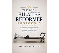 CLINICAL PILATES REFORMER PROTOCOLS: A Structured, Illustrated Guide to Precision-Based Movement, Postural Correction, and Functional Rehabilitation