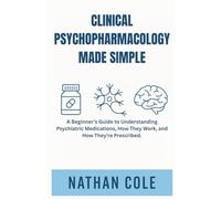 CLINICAL PSYCHOPHARMACOLOGY MADE SIMPLE: A Beginner’s Guide to Understanding Psychiatric Medications, How They Work, and How They're Prescribed.