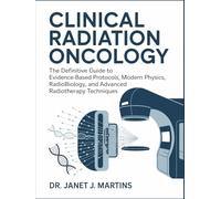 CLINICAL RADIATION ONCOLOGY: The Definitive Guide to Evidence-Based Protocols, Modern Physics, Radiobiology, and Advanced Radiotherapy Techniques.