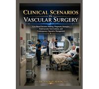 CLINICAL SCENARIOS IN VASCULAR SURGERY: Case-Based Decision Making, Diagnostic Strategies, Endovascular Interventions, and Contemporary Operative Management
