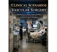 CLINICAL SCENARIOS IN VASCULAR SURGERY: Case-Based Decision Making, Diagnostic Strategies, Endovascular Interventions, and Contemporary Operative Management