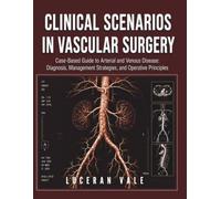 CLINICAL SCENARIOS IN VASCULAR SURGERY: Case-Based Guide to Arterial and Venous Disease: Diagnosis, Management Strategies, and Operative Principles