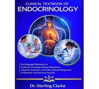 Clinical Textbook of Endocrinology: An Integrated Reference on Endocrine Physiology, Disease Mechanisms, Diagnostic Evaluation, and Evidence-Based Management of Metabolic and Hormonal Disorders