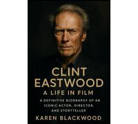 Clint Eastwood: A Life in Film: A Definitive Biography of an Iconic Actor, Director, and Storyteller