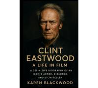 Clint Eastwood: A Life in Film: A Definitive Biography of an Iconic Actor, Director, and Storyteller