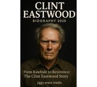 CLINT EASTWOOD BIOGRAPHY 2025: From Rawhide to Reverence: The Clint Eastwood Story