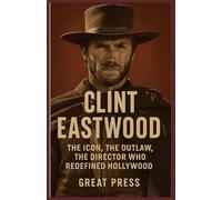 Clint Eastwood biography 2025: The Icon, The Outlaw, The Director Who Redefined Hollywood