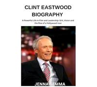 CLINT EASTWOOD BIOGRAPHY: A powerful life in film and leadership:Grit ,vision and the rise of a Hollywood icon