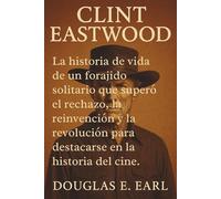CLINT EASTWOOD: La historia de vida de un forajido solitario que superó el rechazo, la reinvención y la revolución para destacarse en la historia del cine.