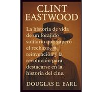 CLINT EASTWOOD: La historia de vida de un forajido solitario que superó el rechazo, la reinvención y la revolución para destacarse en la historia del cine.