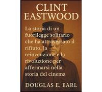 CLINT EASTWOOD: La storia di un fuorilegge solitario che ha attraversato il rifiuto, la reinvenzione e la rivoluzione per affermarsi nella storia del cinema
