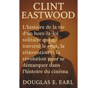 CLINT EASTWOOD: L'histoire de la vie d'un hors-la-loi solitaire qui a traversé le rejet, la réinvention et la révolution pour se démarquer dans l'histoire du cinéma
