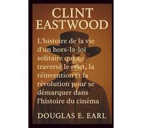 CLINT EASTWOOD: L'histoire de la vie d'un hors-la-loi solitaire qui a traversé le rejet, la réinvention et la révolution pour se démarquer dans l'histoire du cinéma