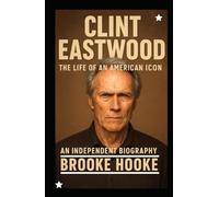 Clint Eastwood: The Life of an American Icon - An Independent Biography