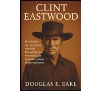 CLINT EASTWOOD: The Life Story of a Lone Outlaw Who Rode Through Rejection, Reinvention, and Revolution to Stand Tall in Film History