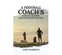 A Football Coach's Guide to Coaching (and Playing Better) Golf