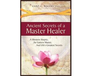 Clint G Rogers Ancient Secrets of a Master Healer: A Western Skepti (Tascabile)