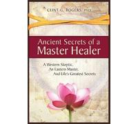 Clint G Rogers Ancient Secrets of a Master Healer: A Western Skeptic (Tascabile)