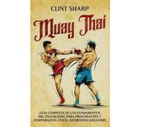 Muay Thai: Guía completa de los fundamentos del Thai Boxing para principiantes y comparación con el Kickboxing holandés