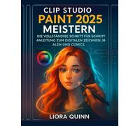 Clip Studio Paint 2025 meistern: Die vollständige Schritt-für-Schritt-Anleitung zum digitalen Zeichnen, Malen und Comics