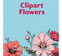 Clipart Flowers: Coloring book for kids, teens and adults