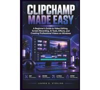 Clipchamp Made Easy: A Beginner’s Guide to Video Editing, Screen Recording, AI Tools, Effects, and Creating Professional Videos on Windows