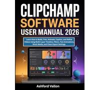 Clipchamp Software User Manual 2026: Learn How to Build, Trim, Animate, Caption, and Refine Videos Using Multi-Layer Timeline, Filters, Text Animations, Stock Media, and Clean Export Settings.