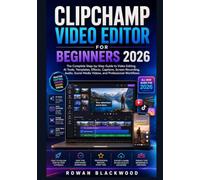 CLIPCHAMP VIDEO EDITOR FOR BEGINNERS 2026: The Complete Step-by-Step Guide to Video Editing, AI Tools, Templates, Effects, Captions, Screen Recording, ... Media Videos, and Professional Workflows