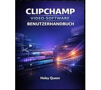 CLIPCHAMP VIDEO-SOFTWARE BENUTZERHANDBUCH: Eine schrittweise Anleitung zum Bearbeiten, Schneiden, Hinzufügen von Effekten und Erstellen ... einfach und für alle Kenntnisstufen geeignet.