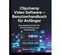 Clipchamp Video Software - Benutzerhandbuch für Anfänger: Eine einfache Schritt-für-Schritt-Anleitung zum Filmemachen