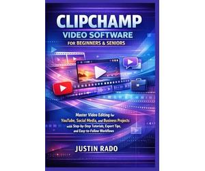 CLIPCHAMP VIDEO SOFTWARE FOR BEGINNERS & SENIORS: Master Video Editing for YouTube, Social Media, and Business Projects with Step-by-Step Tutorials, Expert Tips, and Easy-to-Follow Workflows