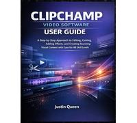 CLIPCHAMP VIDEO SOFTWARE USER GUIDE: A Step-by-Step Approach to Editing, Cutting, Adding Effects, and Creating Stunning Visual Content with Ease for All Skill Levels