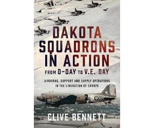 Clive Bennett Dakota Squadrons in Action From D-Day to V.E. D (Copertina rigida)